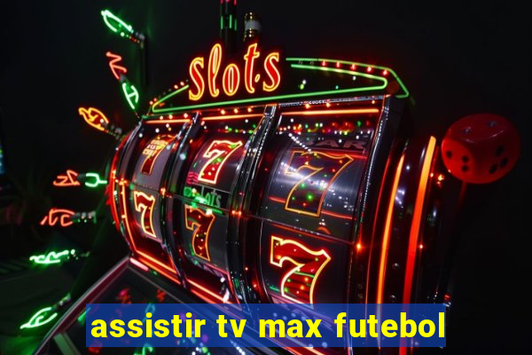 assistir tv max futebol
